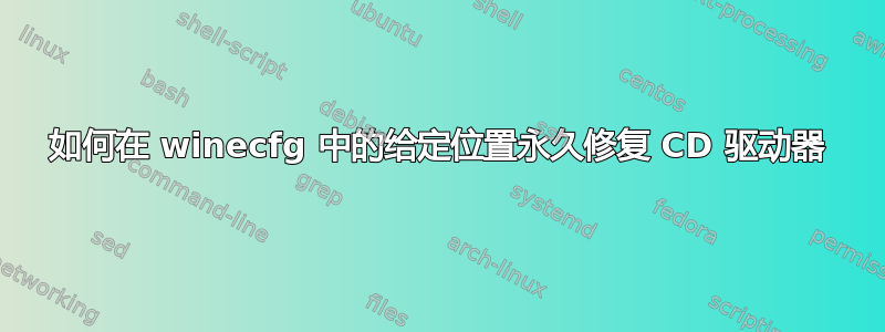 如何在 winecfg 中的给定位置永久修复 CD 驱动器