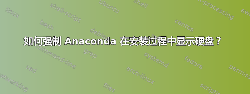 如何强制 Anaconda 在安装过程中显示硬盘？