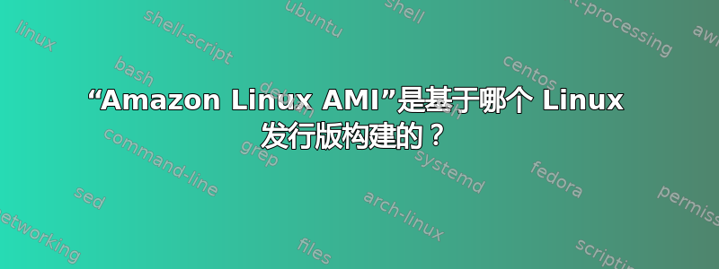 “Amazon Linux AMI”是基于哪个 Linux 发行版构建的？