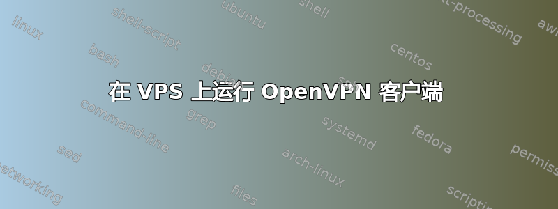 在 VPS 上运行 OpenVPN 客户端