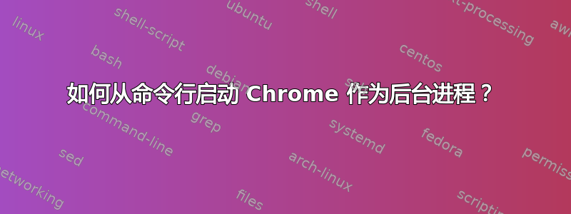 如何从命令行启动 Chrome 作为后台进程？