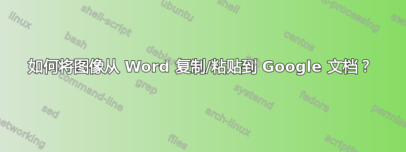 如何将图像从 Word 复制/粘贴到 Google 文档？