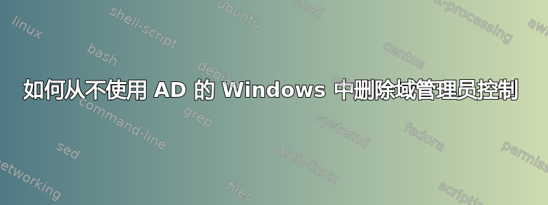 如何从不使用 AD 的 Windows 中删除域管理员控制