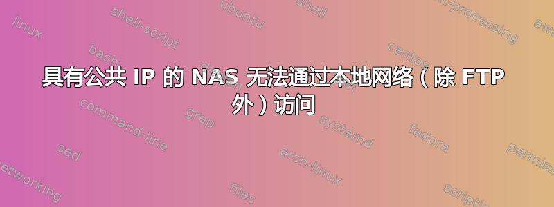 具有公共 IP 的 NAS 无法通过本地网络（除 FTP 外）访问