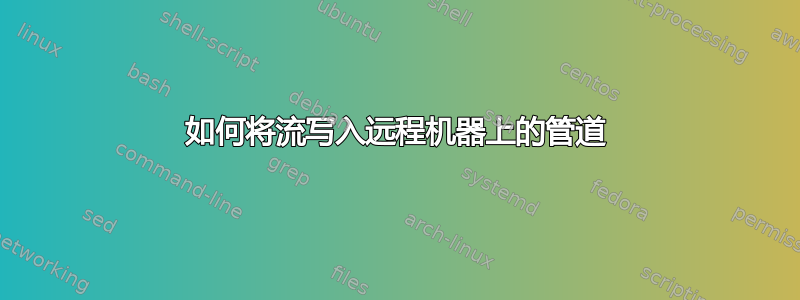 如何将流写入远程机器上的管道