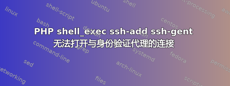 PHP shell_exec ssh-add ssh-gent 无法打开与身份验证代理的连接