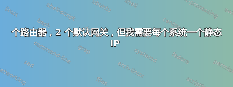 2 个路由器，2 个默认网关，但我需要每个系统一个静态 IP