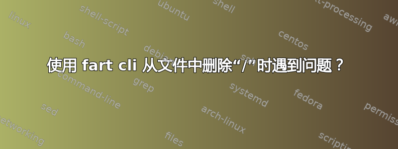 使用 fart cli 从文件中删除“/”时遇到问题？