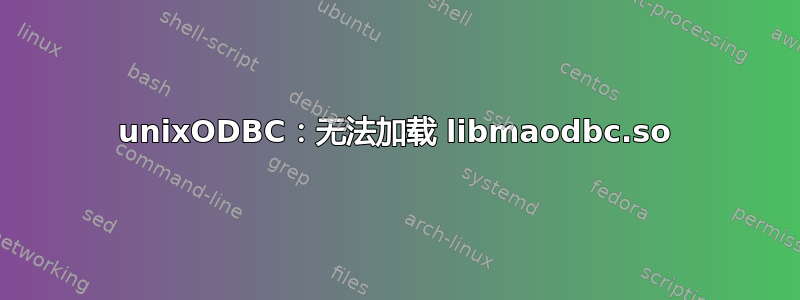 unixODBC：无法加载 libmaodbc.so