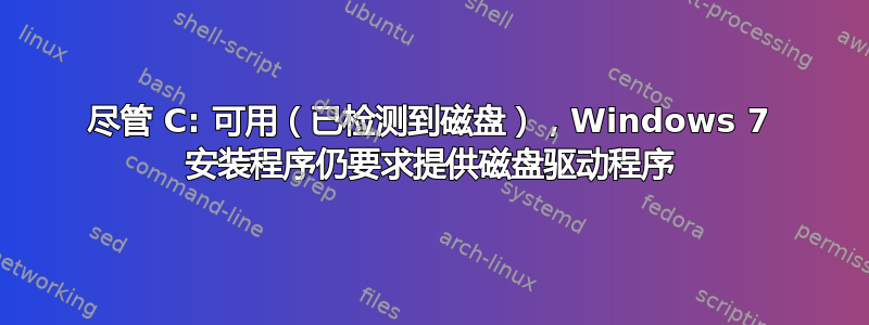 尽管 C: 可用（已检测到磁盘），Windows 7 安装程序仍要求提供磁盘驱动程序