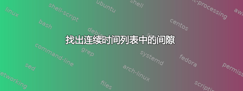 找出连续时间列表中的间隙