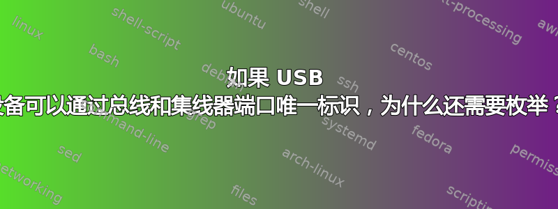 如果 USB 设备可以通过总线和集线器端口唯一标识，为什么还需要枚举？