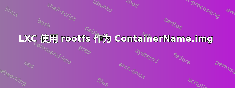 LXC 使用 rootfs 作为 ContainerName.img