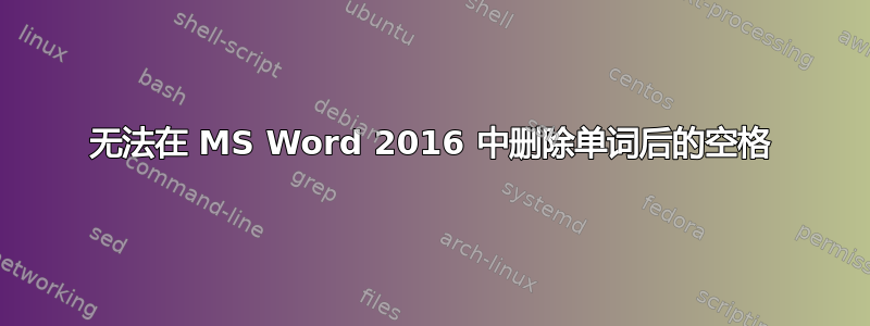 无法在 MS Word 2016 中删除单词后的空格