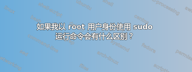 如果我以 root 用户身份使用 sudo 运行命令会有什么区别？