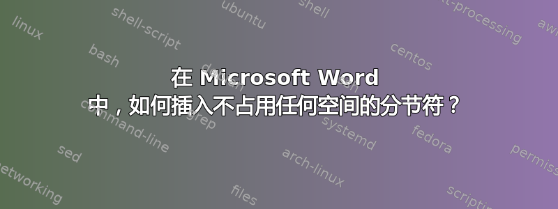 在 Microsoft Word 中，如何插入不占用任何空间的分节符？