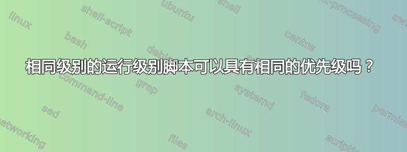 相同级别的运行级别脚本可以具有相同的优先级吗？