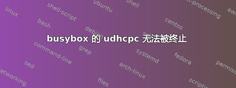 busybox 的 udhcpc 无法被终止