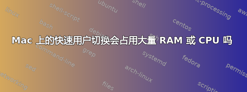 Mac 上的快速用户切换会占用大量 RAM 或 CPU 吗