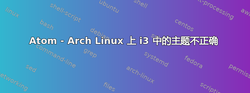 Atom - Arch Linux 上 i3 中的主题不正确