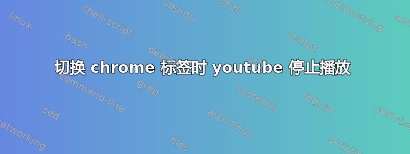 切换 chrome 标签时 youtube 停止播放