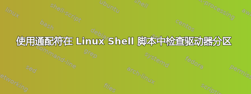 使用通配符在 Linux Shell 脚本中检查驱动器分区