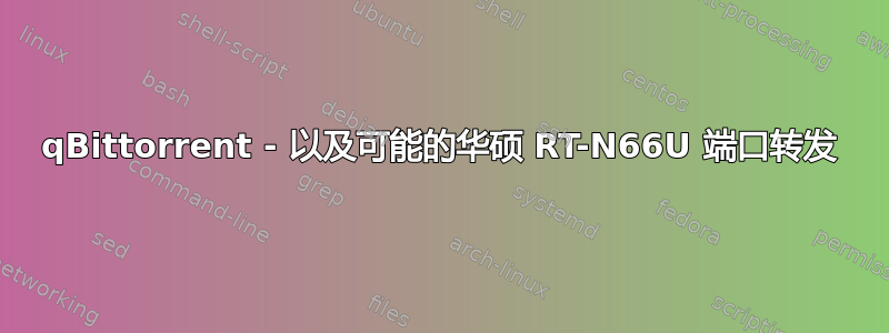 qBittorrent - 以及可能的华硕 RT-N66U 端口转发