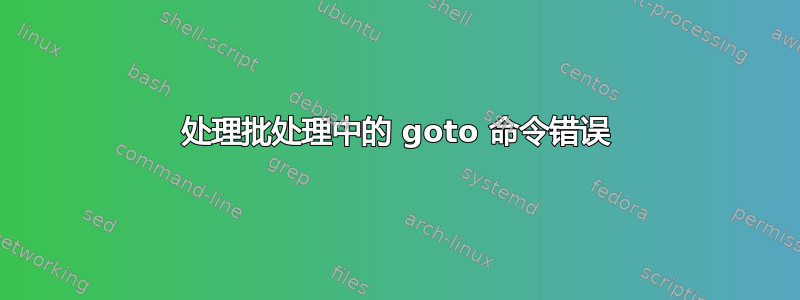 处理批处理中的 goto 命令错误