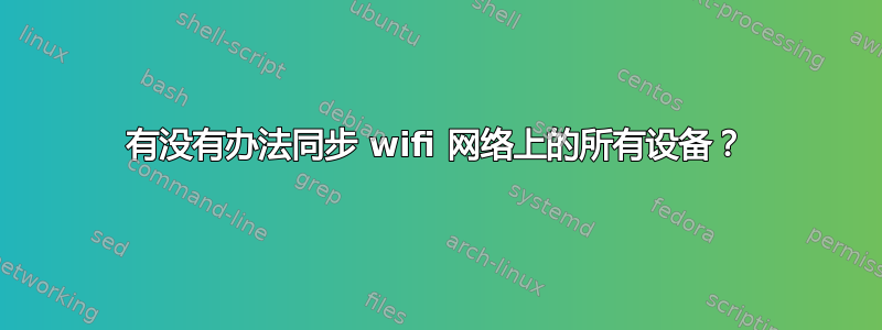 有没有办法同步 wifi 网络上的所有设备？