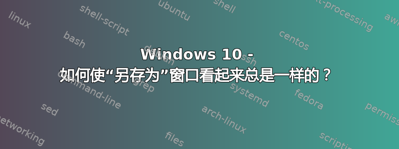 Windows 10 - 如何使“另存为”窗口看起来总是一样的？