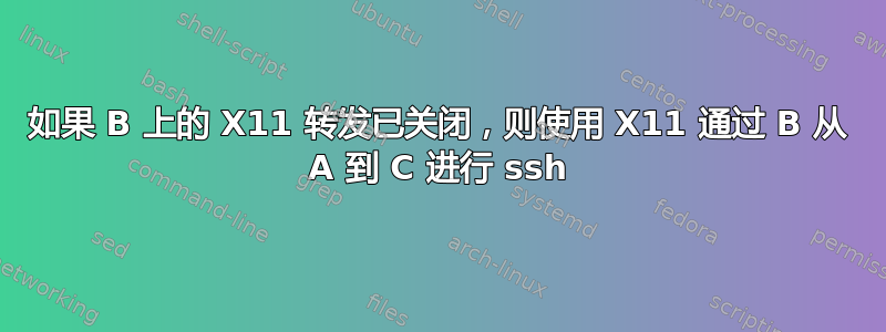 如果 B 上的 X11 转发已关闭，则使用 X11 通过 B 从 A 到 C 进行 ssh