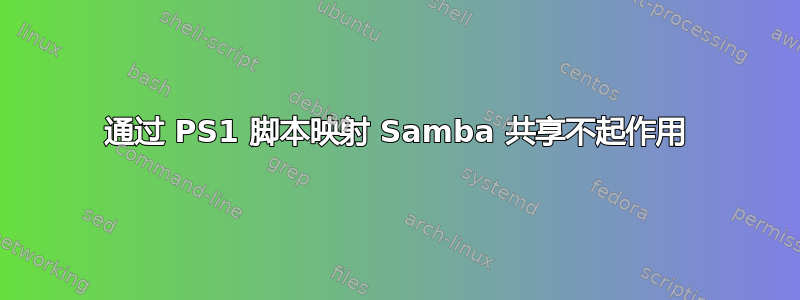 通过 PS1 脚本映射 Samba 共享不起作用