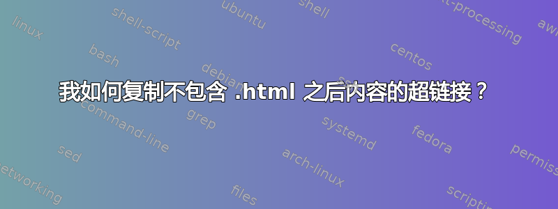 我如何复制不包含 .html 之后内容的超链接？