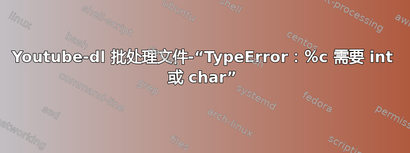 Youtube-dl 批处理文件-“TypeError：％c 需要 int 或 char”