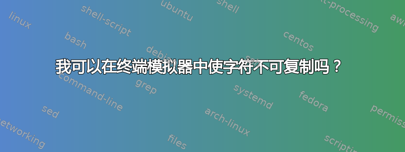 我可以在终端模拟器中使字符不可复制吗？