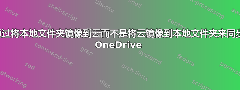 通过将本地文件夹镜像到云而不是将云镜像到本地文件夹来同步 OneDrive