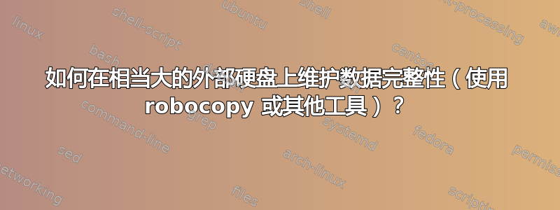 如何在相当大的外部硬盘上维护数据完整性（使用 robocopy 或其他工具）？