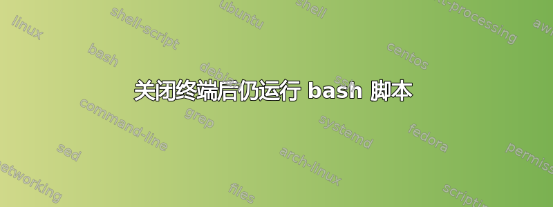 关闭终端后仍运行 bash 脚本