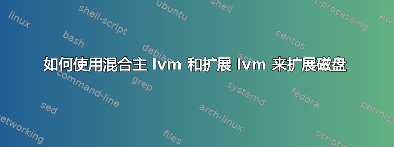 如何使用混合主 lvm 和扩展 lvm 来扩展磁盘