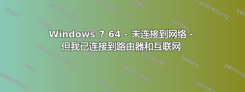 Windows 7 64 - 未连接到网络 - 但我已连接到路由器和互联网