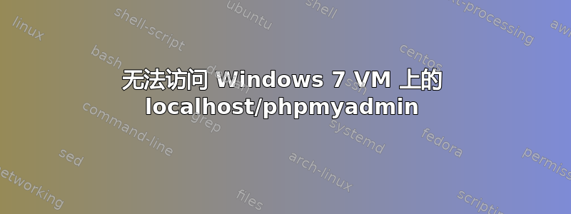 无法访问 Windows 7 VM 上的 localhost/phpmyadmin