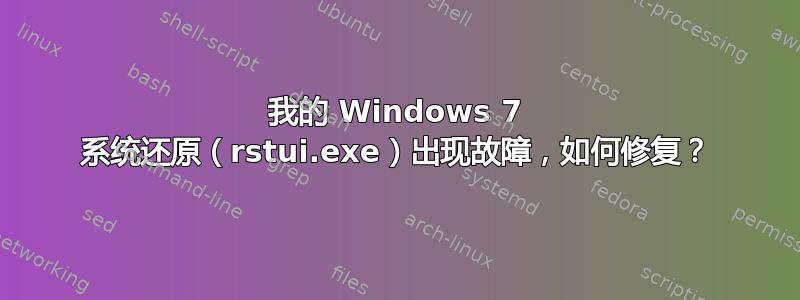 我的 Windows 7 系统还原（rstui.exe）出现故障，如何修复？