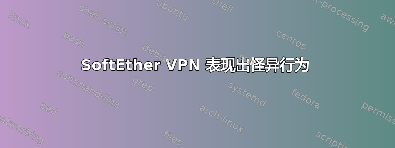 SoftEther VPN 表现出怪异行为