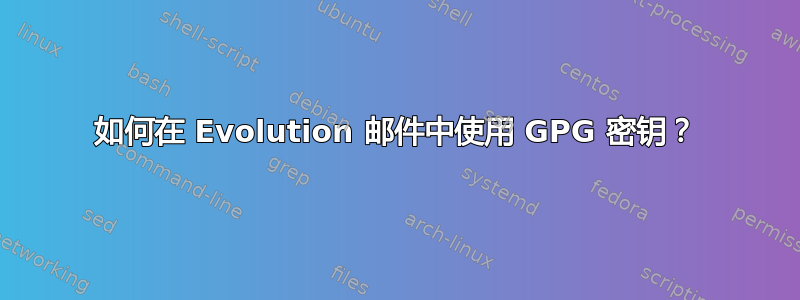 如何在 Evolution 邮件中使用 GPG 密钥？