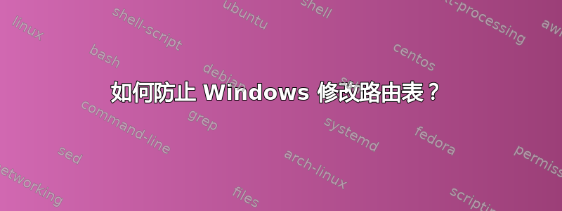 如何防止 Windows 修改路由表？