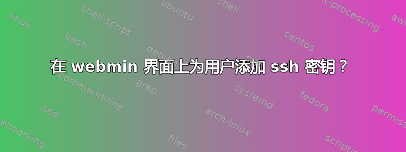 在 webmin 界面上为用户添加 ssh 密钥？