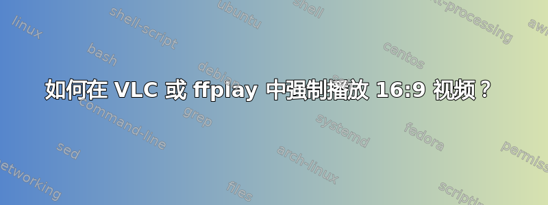 如何在 VLC 或 ffplay 中强制播放 16:9 视频？