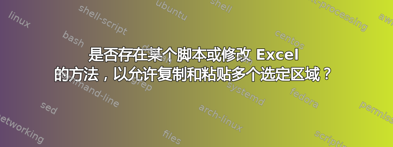 是否存在某个脚本或修改 Excel 的方法，以允许复制和粘贴多个选定区域？