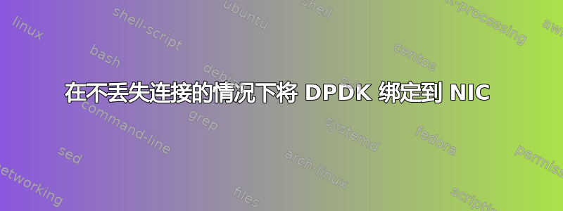 在不丢失连接的情况下将 DPDK 绑定到 NIC