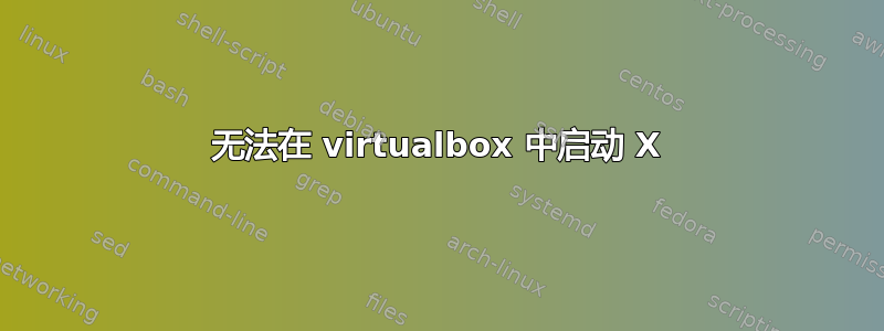 无法在 virtualbox 中启动 X